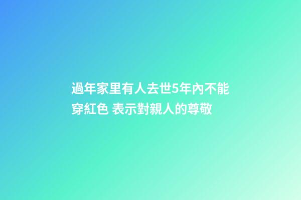 過年家里有人去世5年內不能穿紅色 表示對親人的尊敬